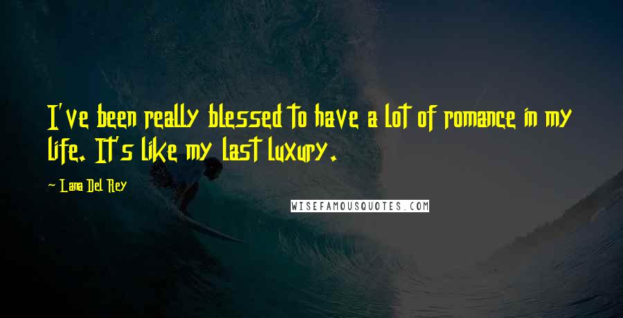 Lana Del Rey Quotes: I've been really blessed to have a lot of romance in my life. It's like my last luxury.