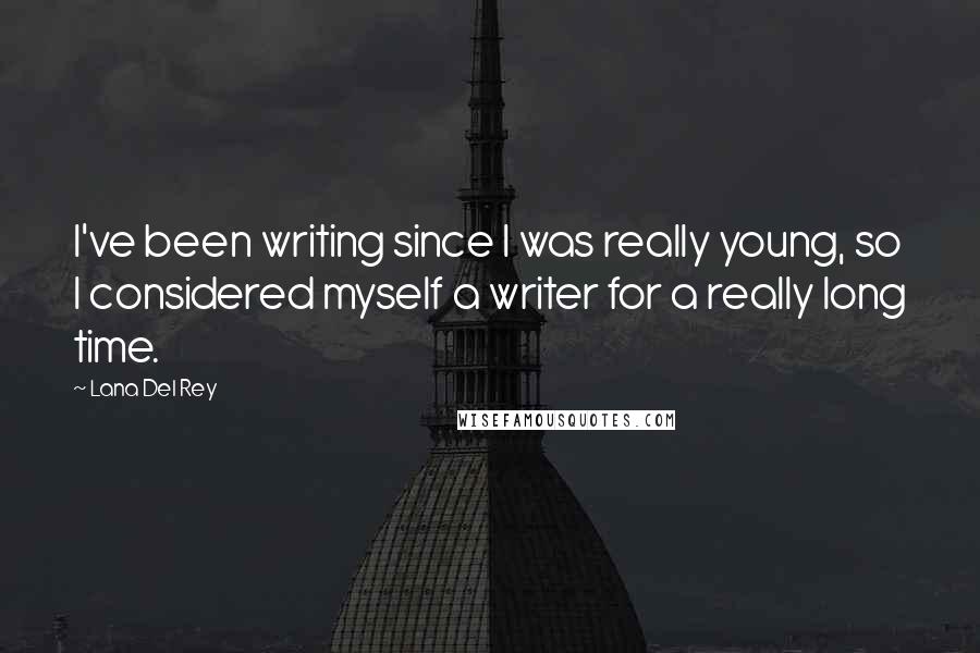 Lana Del Rey Quotes: I've been writing since I was really young, so I considered myself a writer for a really long time.