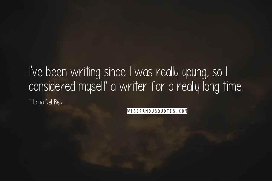 Lana Del Rey Quotes: I've been writing since I was really young, so I considered myself a writer for a really long time.