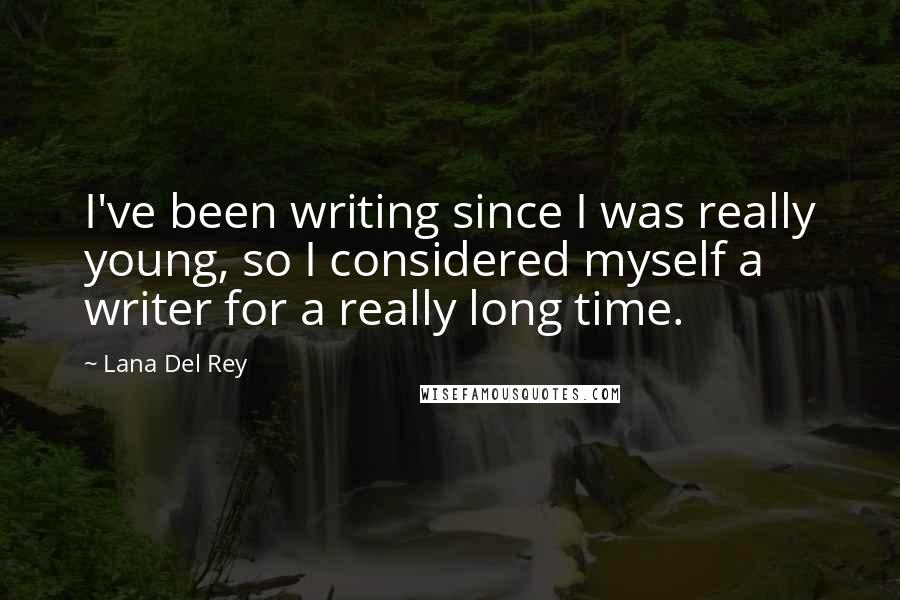 Lana Del Rey Quotes: I've been writing since I was really young, so I considered myself a writer for a really long time.