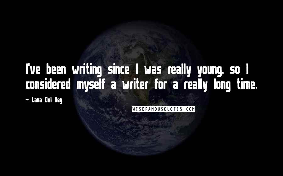 Lana Del Rey Quotes: I've been writing since I was really young, so I considered myself a writer for a really long time.