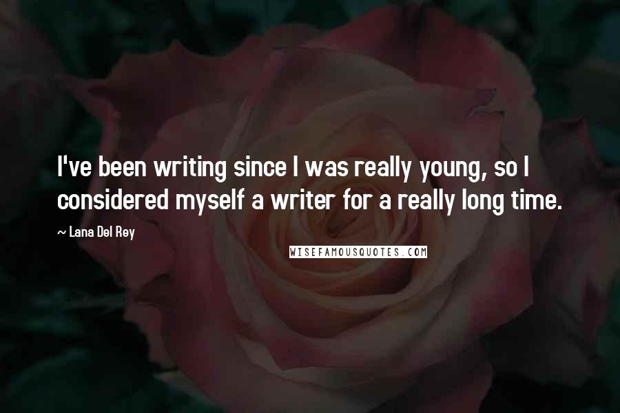 Lana Del Rey Quotes: I've been writing since I was really young, so I considered myself a writer for a really long time.