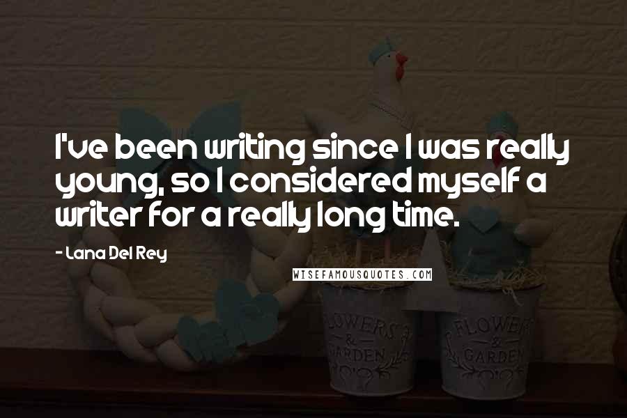 Lana Del Rey Quotes: I've been writing since I was really young, so I considered myself a writer for a really long time.