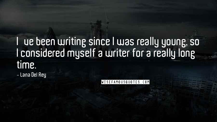 Lana Del Rey Quotes: I've been writing since I was really young, so I considered myself a writer for a really long time.