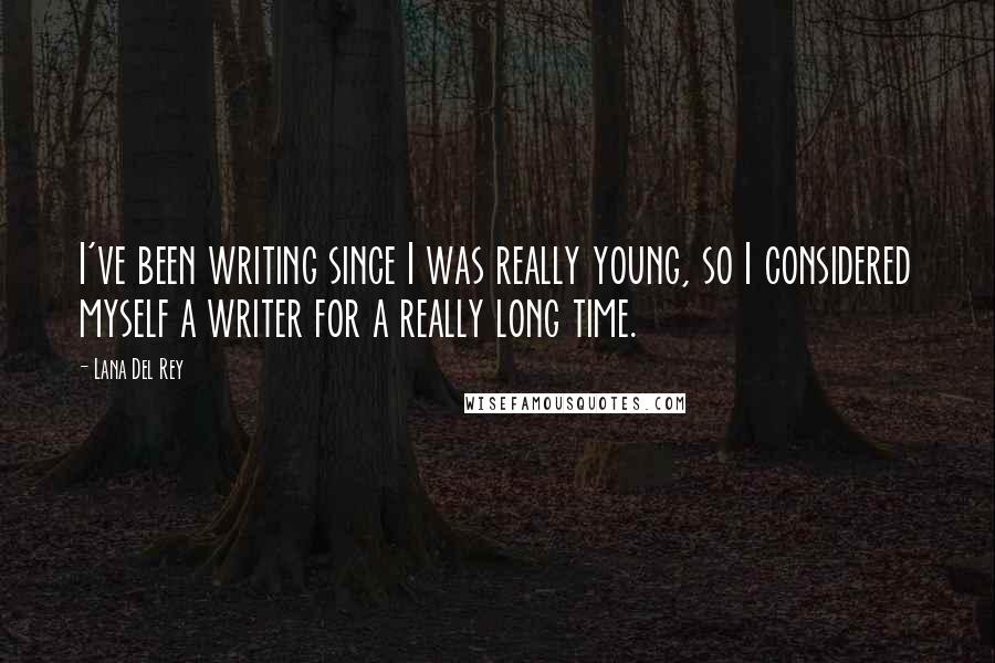 Lana Del Rey Quotes: I've been writing since I was really young, so I considered myself a writer for a really long time.
