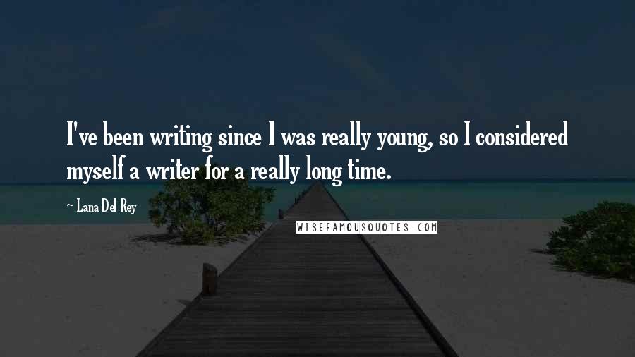 Lana Del Rey Quotes: I've been writing since I was really young, so I considered myself a writer for a really long time.