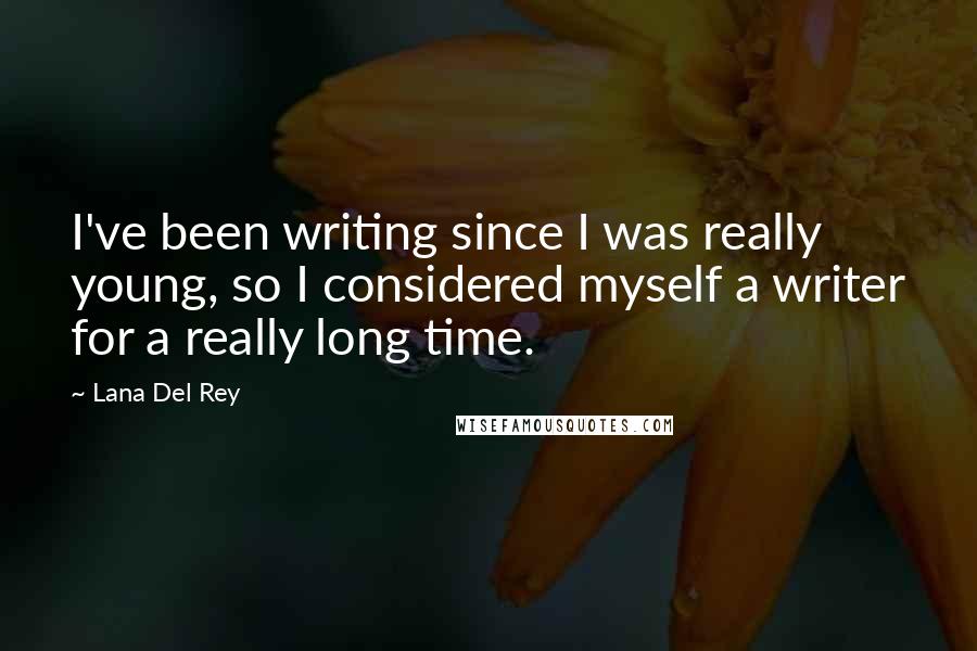 Lana Del Rey Quotes: I've been writing since I was really young, so I considered myself a writer for a really long time.