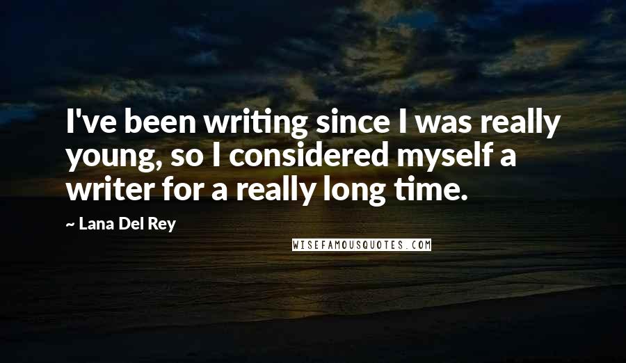 Lana Del Rey Quotes: I've been writing since I was really young, so I considered myself a writer for a really long time.