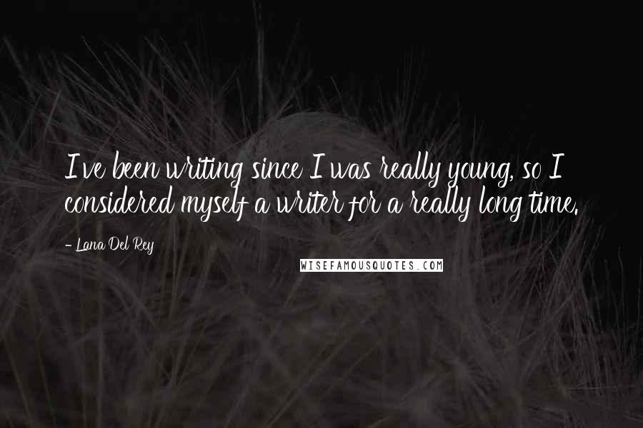 Lana Del Rey Quotes: I've been writing since I was really young, so I considered myself a writer for a really long time.