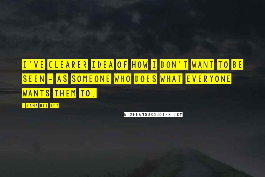 Lana Del Rey Quotes: I've clearer idea of how I don't want to be seen - as someone who does what everyone wants them to.