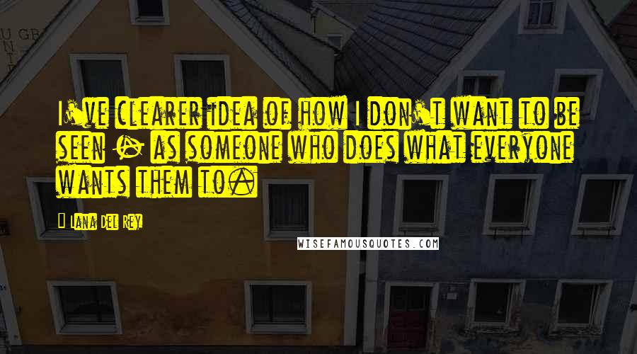 Lana Del Rey Quotes: I've clearer idea of how I don't want to be seen - as someone who does what everyone wants them to.