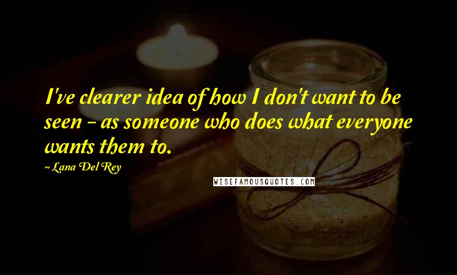 Lana Del Rey Quotes: I've clearer idea of how I don't want to be seen - as someone who does what everyone wants them to.
