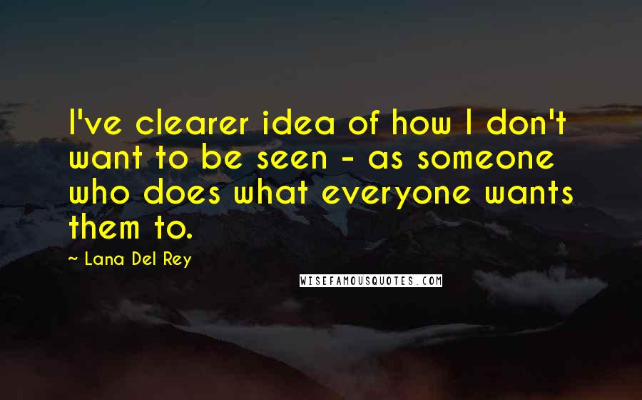 Lana Del Rey Quotes: I've clearer idea of how I don't want to be seen - as someone who does what everyone wants them to.
