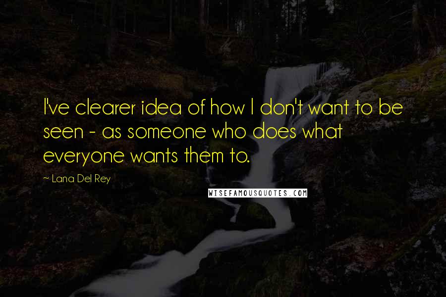 Lana Del Rey Quotes: I've clearer idea of how I don't want to be seen - as someone who does what everyone wants them to.