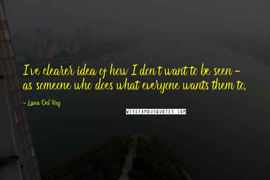 Lana Del Rey Quotes: I've clearer idea of how I don't want to be seen - as someone who does what everyone wants them to.