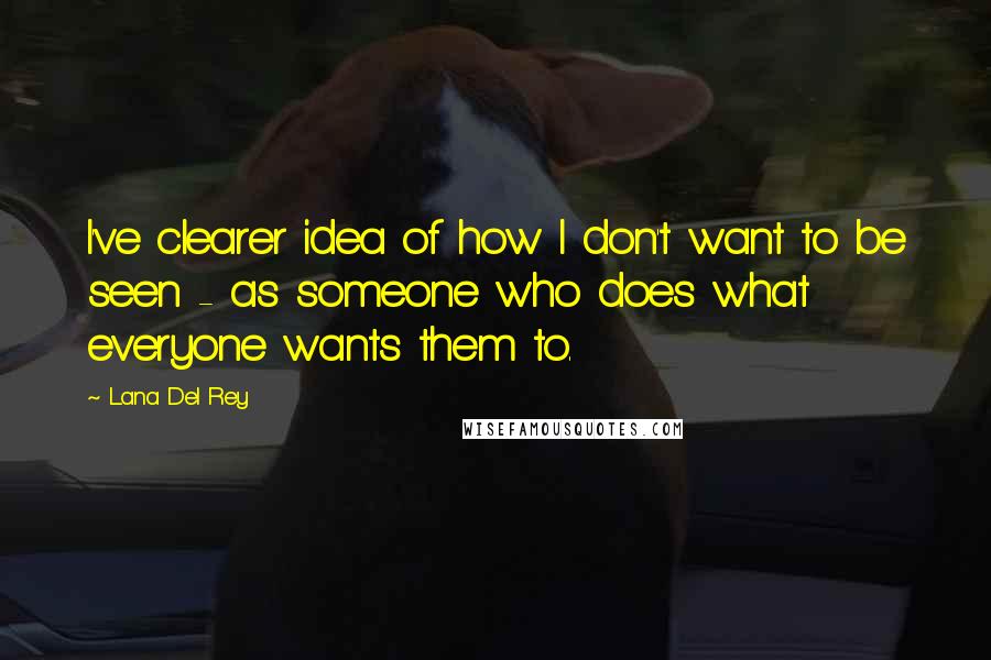 Lana Del Rey Quotes: I've clearer idea of how I don't want to be seen - as someone who does what everyone wants them to.