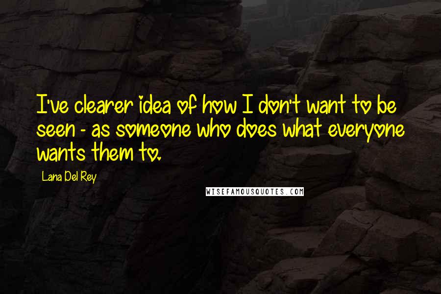 Lana Del Rey Quotes: I've clearer idea of how I don't want to be seen - as someone who does what everyone wants them to.