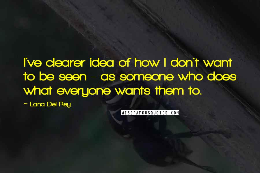 Lana Del Rey Quotes: I've clearer idea of how I don't want to be seen - as someone who does what everyone wants them to.