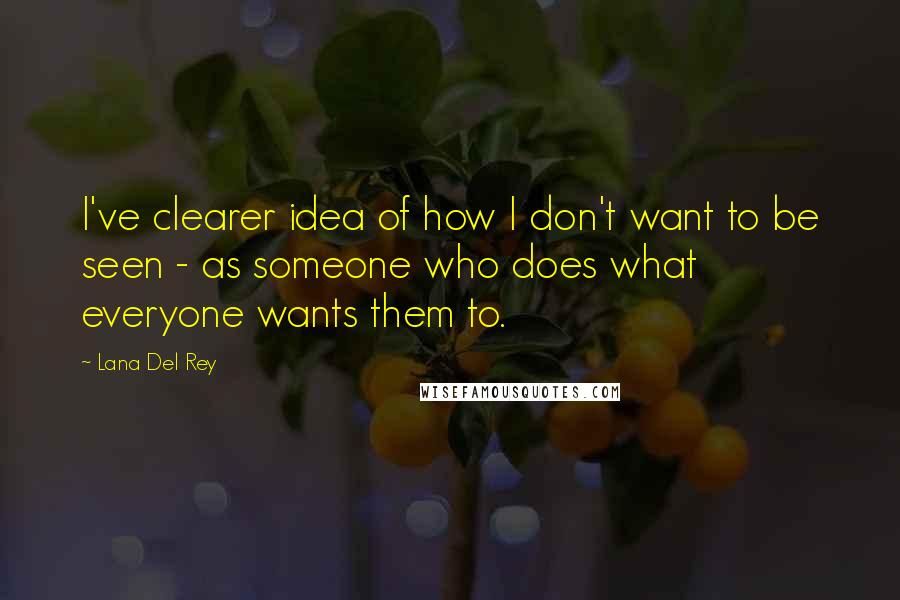 Lana Del Rey Quotes: I've clearer idea of how I don't want to be seen - as someone who does what everyone wants them to.
