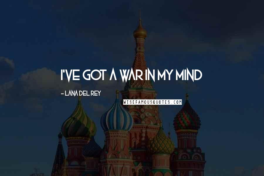 Lana Del Rey Quotes: I've got a war in my mind
