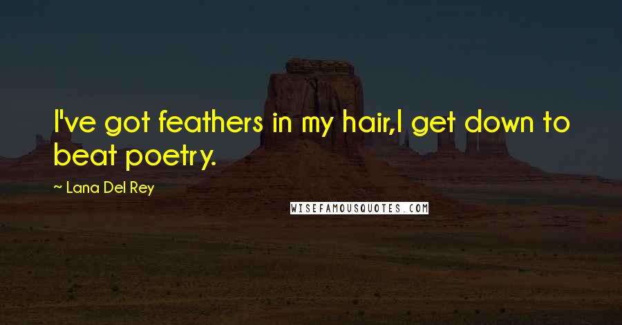 Lana Del Rey Quotes: I've got feathers in my hair,I get down to beat poetry.