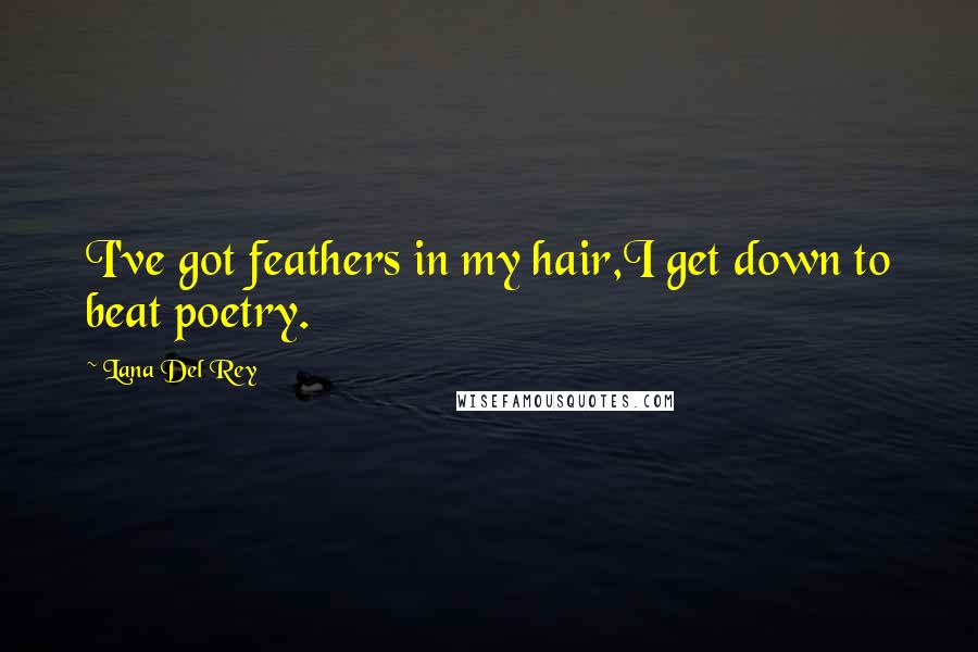 Lana Del Rey Quotes: I've got feathers in my hair,I get down to beat poetry.
