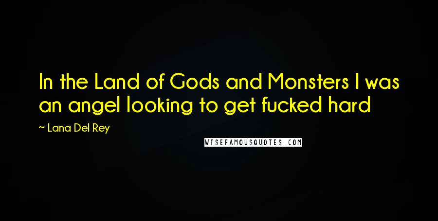Lana Del Rey Quotes: In the Land of Gods and Monsters I was an angel looking to get fucked hard