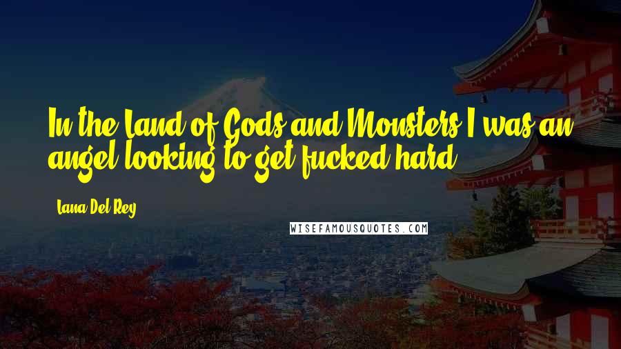 Lana Del Rey Quotes: In the Land of Gods and Monsters I was an angel looking to get fucked hard