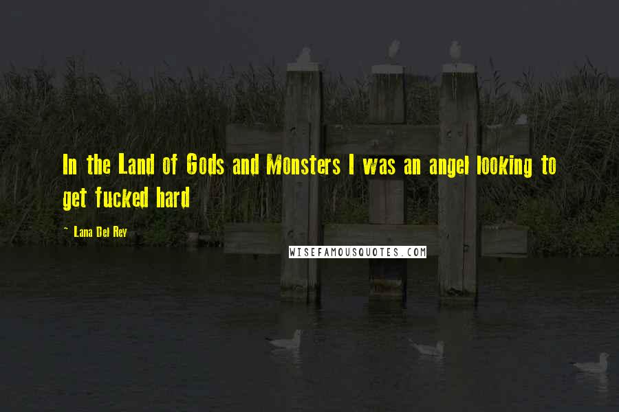 Lana Del Rey Quotes: In the Land of Gods and Monsters I was an angel looking to get fucked hard