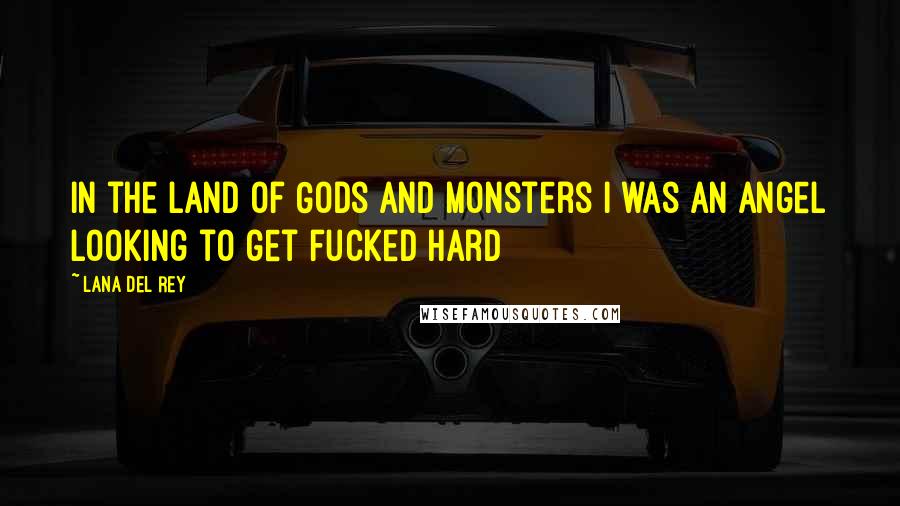 Lana Del Rey Quotes: In the Land of Gods and Monsters I was an angel looking to get fucked hard