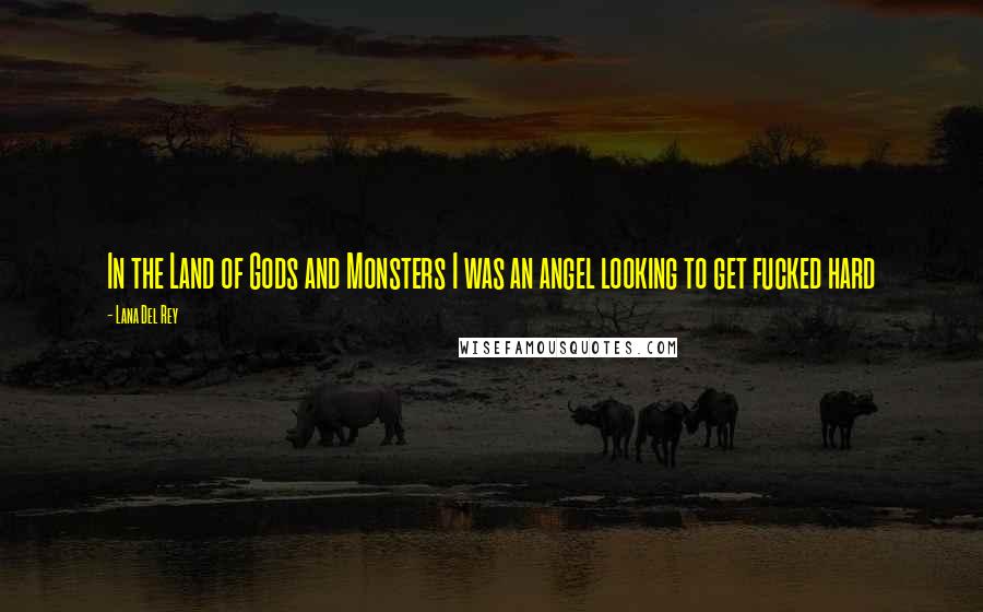 Lana Del Rey Quotes: In the Land of Gods and Monsters I was an angel looking to get fucked hard