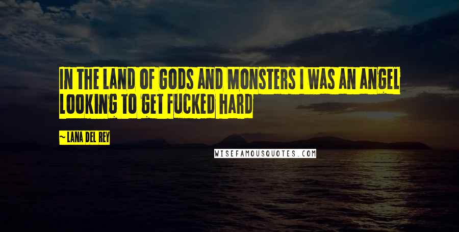 Lana Del Rey Quotes: In the Land of Gods and Monsters I was an angel looking to get fucked hard