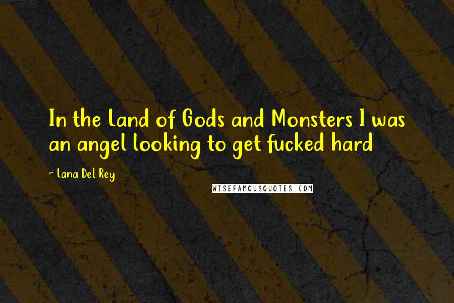 Lana Del Rey Quotes: In the Land of Gods and Monsters I was an angel looking to get fucked hard