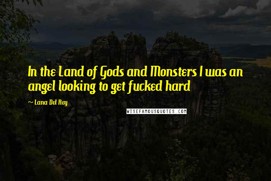 Lana Del Rey Quotes: In the Land of Gods and Monsters I was an angel looking to get fucked hard