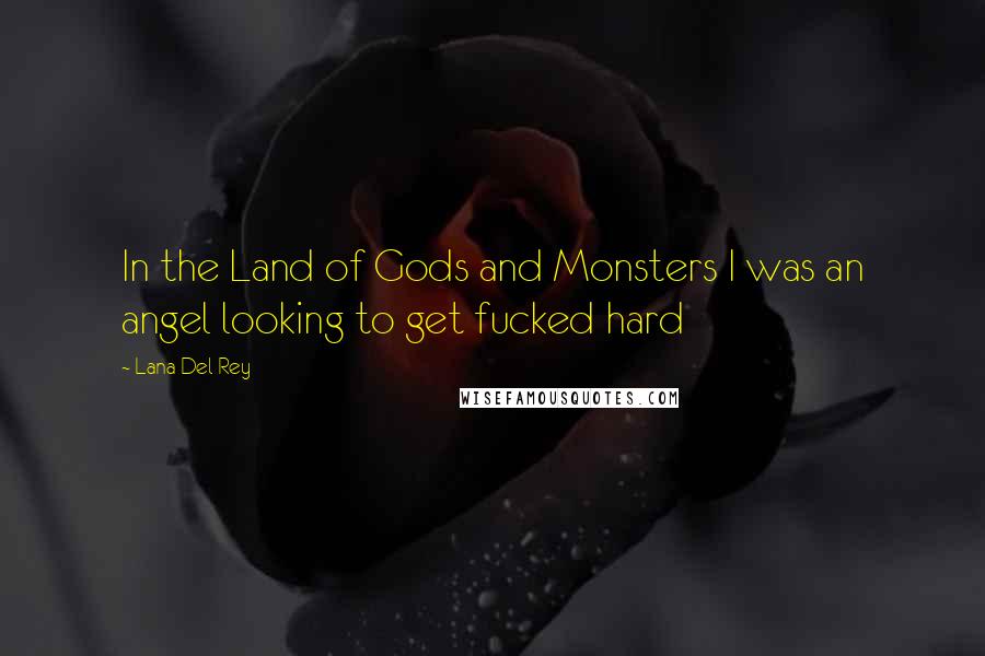 Lana Del Rey Quotes: In the Land of Gods and Monsters I was an angel looking to get fucked hard