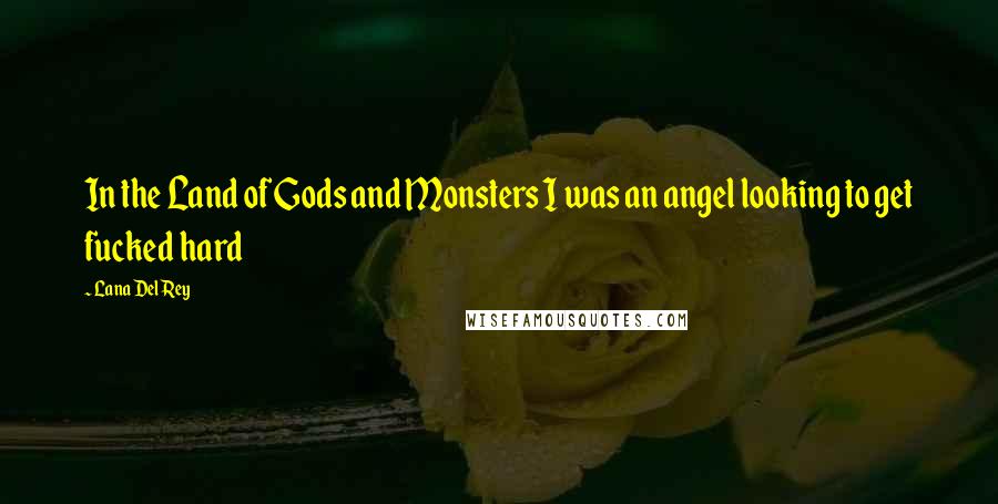 Lana Del Rey Quotes: In the Land of Gods and Monsters I was an angel looking to get fucked hard