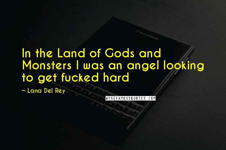 Lana Del Rey Quotes: In the Land of Gods and Monsters I was an angel looking to get fucked hard