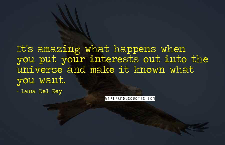 Lana Del Rey Quotes: It's amazing what happens when you put your interests out into the universe and make it known what you want.