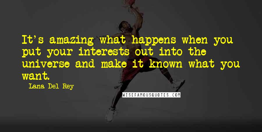 Lana Del Rey Quotes: It's amazing what happens when you put your interests out into the universe and make it known what you want.