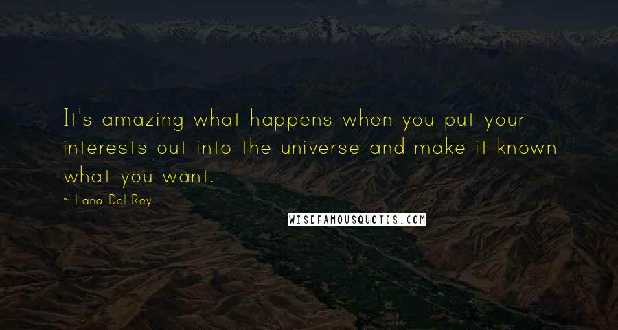 Lana Del Rey Quotes: It's amazing what happens when you put your interests out into the universe and make it known what you want.