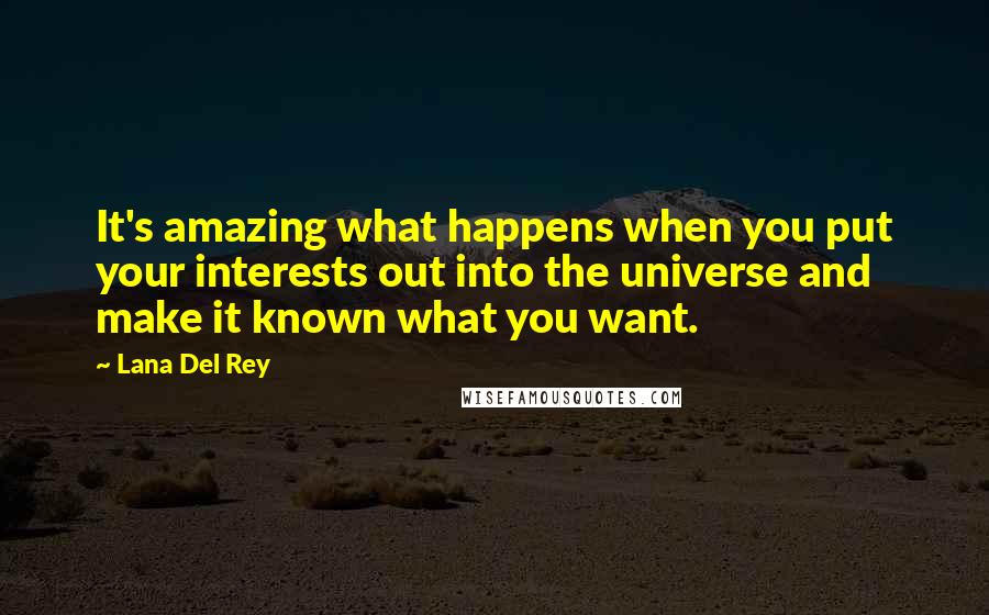 Lana Del Rey Quotes: It's amazing what happens when you put your interests out into the universe and make it known what you want.