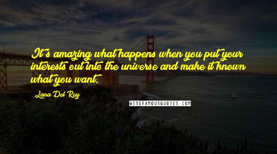 Lana Del Rey Quotes: It's amazing what happens when you put your interests out into the universe and make it known what you want.