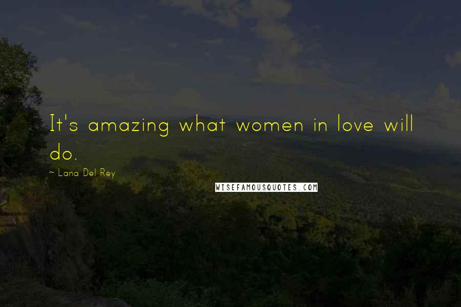 Lana Del Rey Quotes: It's amazing what women in love will do.