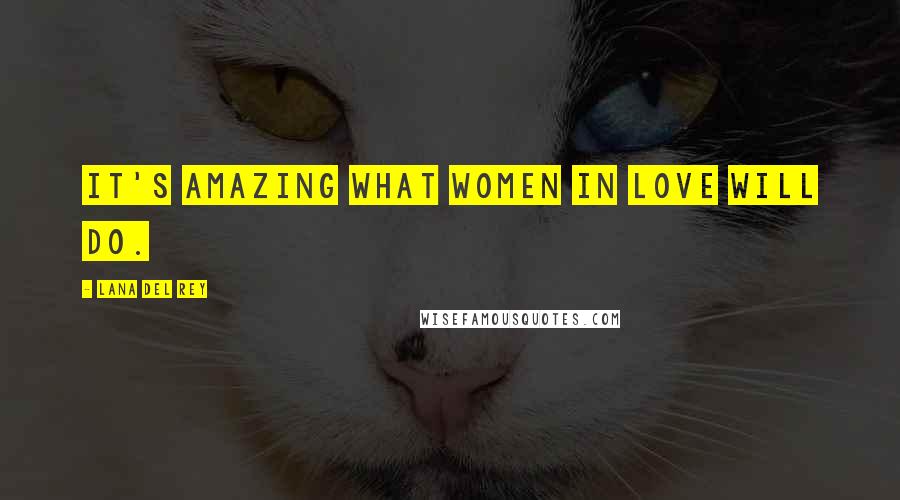Lana Del Rey Quotes: It's amazing what women in love will do.