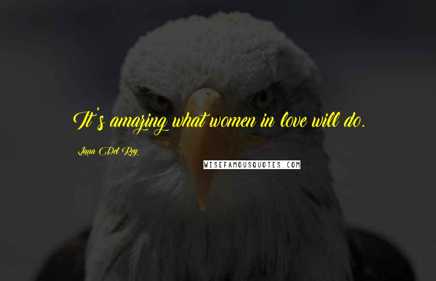 Lana Del Rey Quotes: It's amazing what women in love will do.