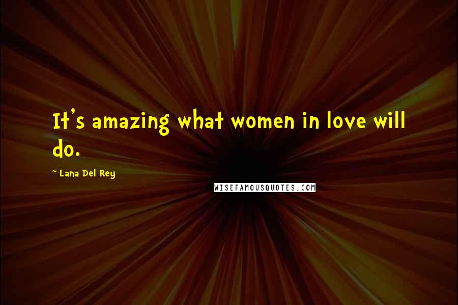 Lana Del Rey Quotes: It's amazing what women in love will do.