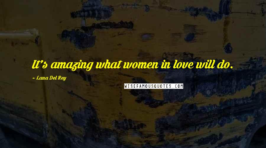 Lana Del Rey Quotes: It's amazing what women in love will do.