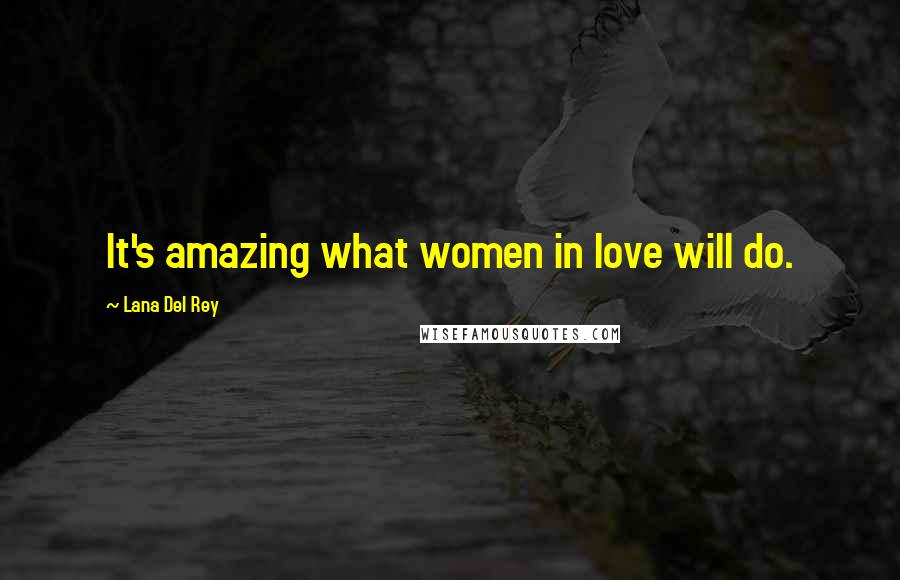 Lana Del Rey Quotes: It's amazing what women in love will do.