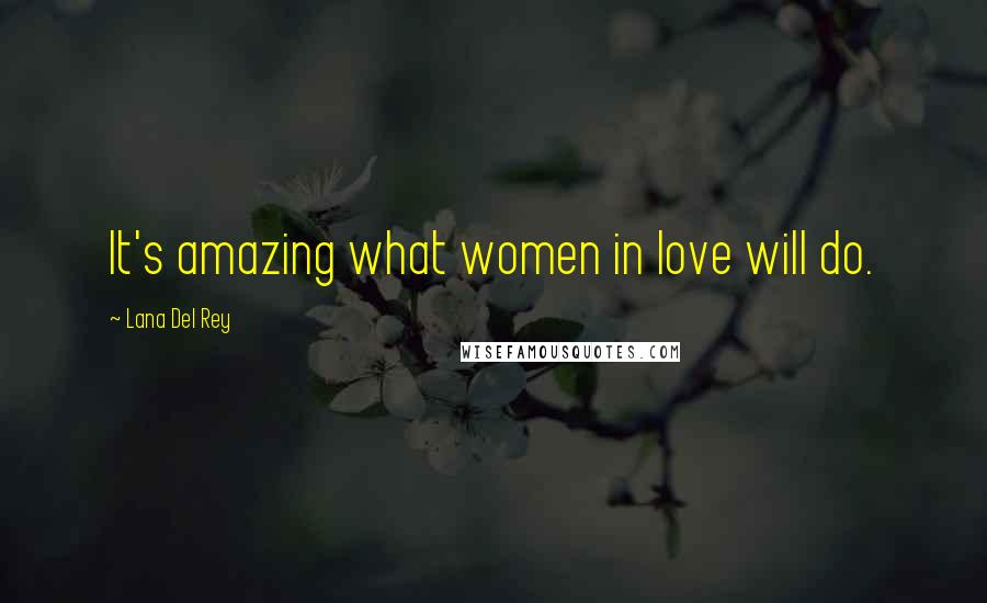 Lana Del Rey Quotes: It's amazing what women in love will do.