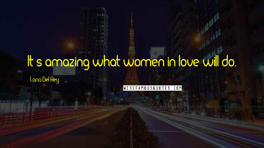 Lana Del Rey Quotes: It's amazing what women in love will do.